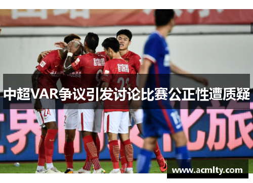 中超VAR争议引发讨论比赛公正性遭质疑