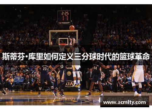 斯蒂芬·库里如何定义三分球时代的篮球革命