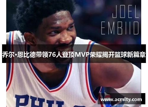 乔尔·恩比德带领76人登顶MVP荣耀揭开篮球新篇章