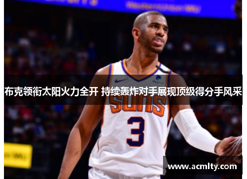 布克领衔太阳火力全开 持续轰炸对手展现顶级得分手风采