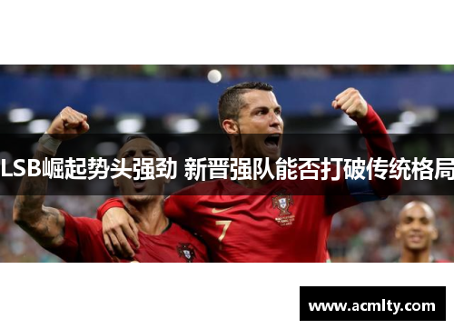 LSB崛起势头强劲 新晋强队能否打破传统格局