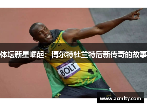 体坛新星崛起：博尔特杜兰特后新传奇的故事