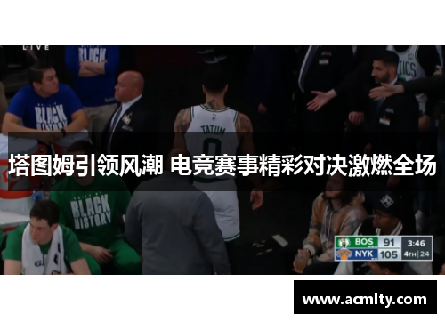 塔图姆引领风潮 电竞赛事精彩对决激燃全场