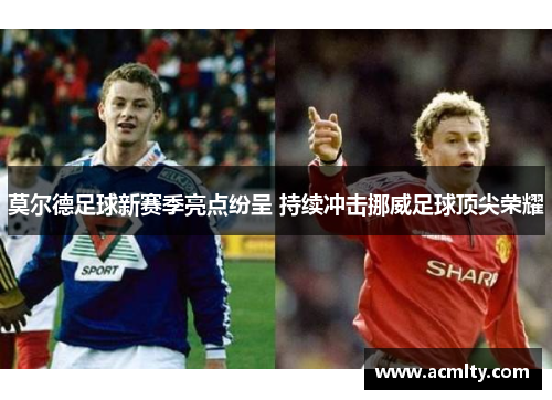 莫尔德足球新赛季亮点纷呈 持续冲击挪威足球顶尖荣耀