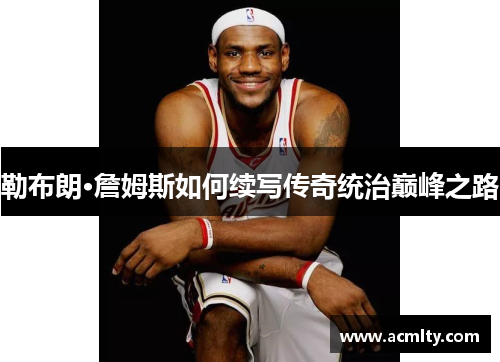 勒布朗·詹姆斯如何续写传奇统治巅峰之路