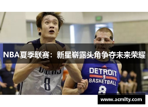 NBA夏季联赛：新星崭露头角争夺未来荣耀