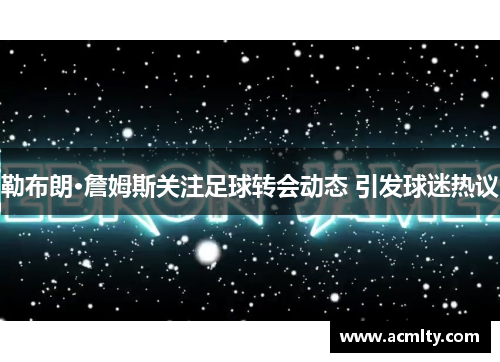 勒布朗·詹姆斯关注足球转会动态 引发球迷热议
