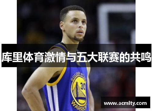 库里体育激情与五大联赛的共鸣