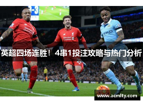 英超四场连胜！4串1投注攻略与热门分析