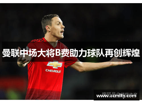 曼联中场大将B费助力球队再创辉煌