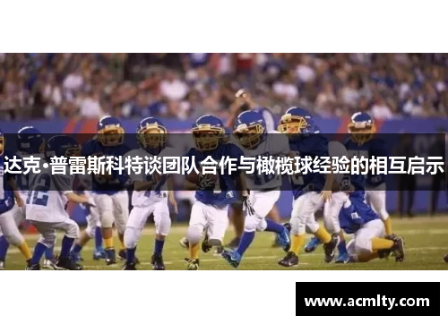 达克·普雷斯科特谈团队合作与橄榄球经验的相互启示