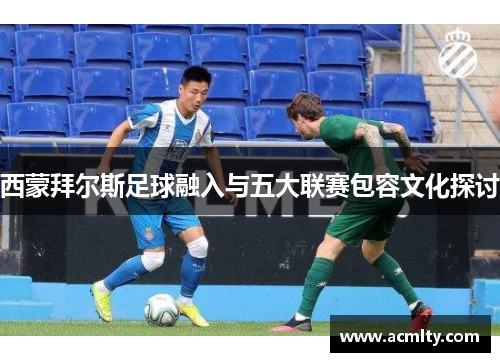西蒙拜尔斯足球融入与五大联赛包容文化探讨