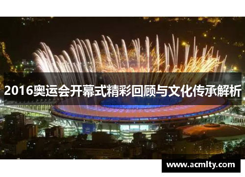 2016奥运会开幕式精彩回顾与文化传承解析