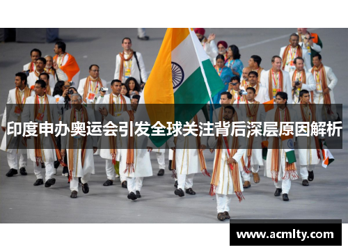印度申办奥运会引发全球关注背后深层原因解析