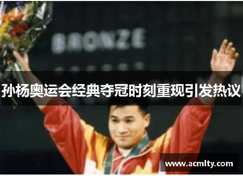 孙杨奥运会经典夺冠时刻重现引发热议