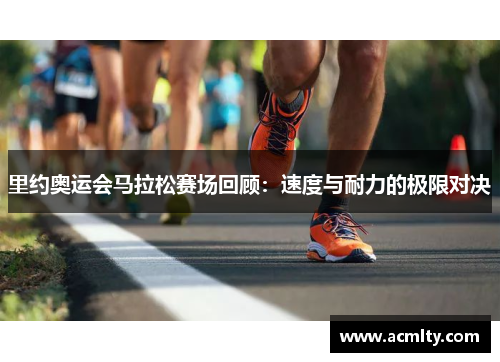 里约奥运会马拉松赛场回顾：速度与耐力的极限对决